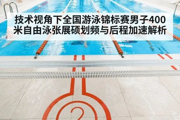 技术视角下全国游泳锦标赛男子400米自由泳张展硕划频与后程加速解析