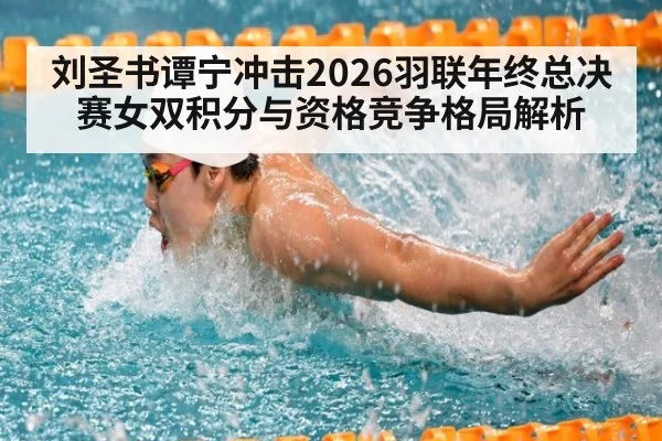 刘圣书谭宁冲击2026羽联年终总决赛女双积分与资格竞争格局解析