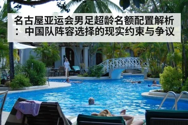 名古屋亚运会男足超龄名额配置解析：中国队阵容选择的现实约束与争议