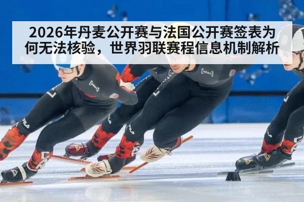 2026年丹麦公开赛与法国公开赛签表为何无法核验，世界羽联赛程信息机制解析