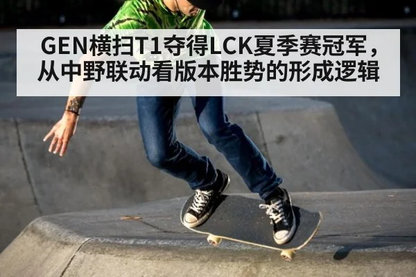 GEN横扫T1夺得LCK夏季赛冠军，从中野联动看版本胜势的形成逻辑