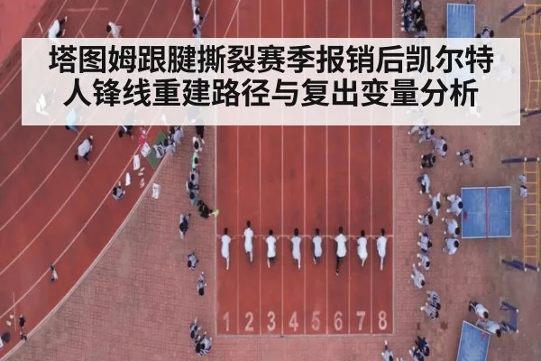 塔图姆跟腱撕裂赛季报销后凯尔特人锋线重建路径与复出变量分析